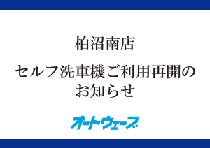 柏沼南店｜セルフ洗車機ご利用再開のお知らせ