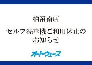 柏沼南店：セルフ洗車機ご利用休止のお知らせ