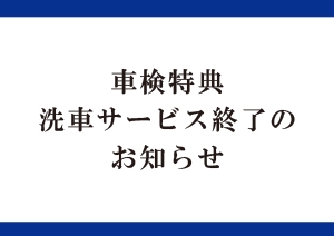 車検特典：洗車サービス終了のお知らせ